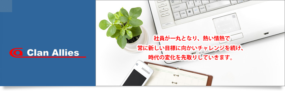 社員一丸となり、熱い情熱で常に新しい目標に向かいチャレンジを続け、時代の変化を先取りしていきます。